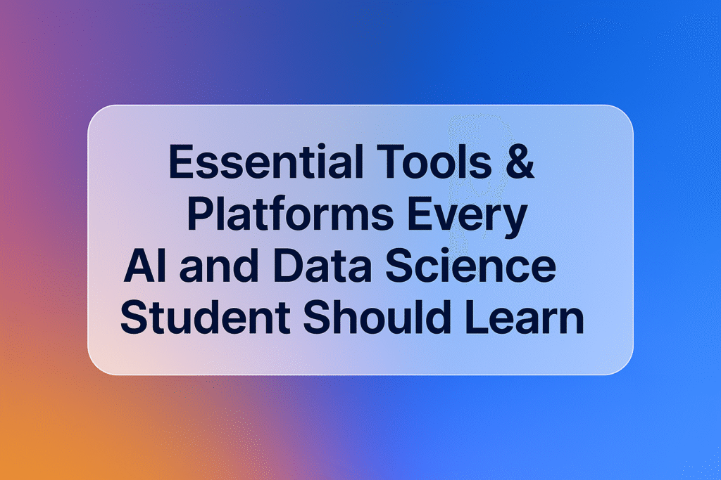Essential Tools & Platforms Every AI and Data Science Student Should Learn